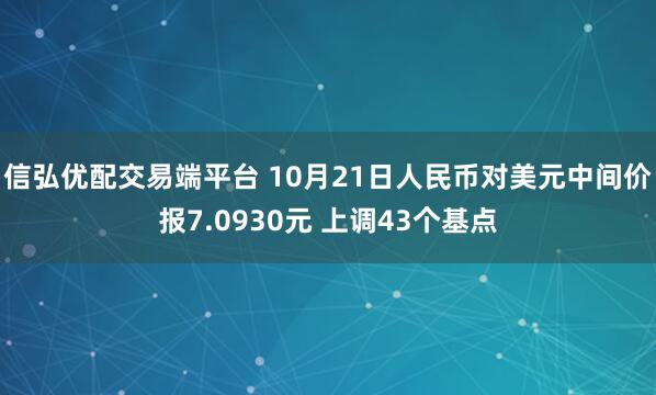 信弘优配交易端平台 10月21日人民币对美元中间价报7.0930元 上调43个基点