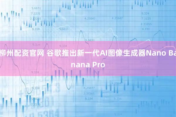 柳州配资官网 谷歌推出新一代AI图像生成器Nano Banana Pro