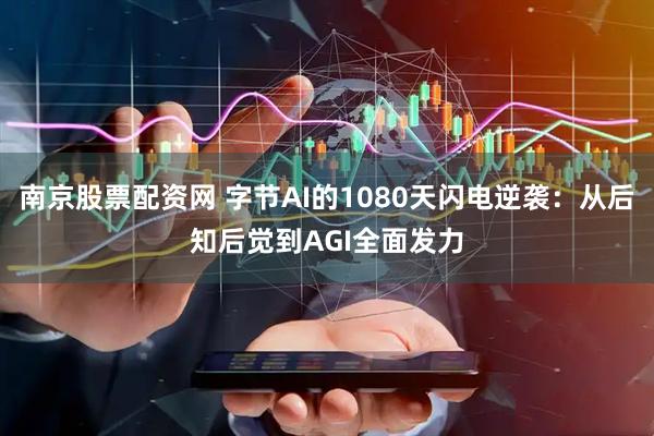 南京股票配资网 字节AI的1080天闪电逆袭：从后知后觉到AGI全面发力