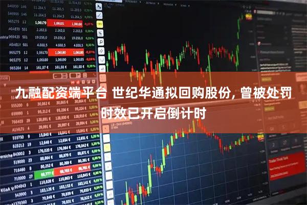 九融配资端平台 世纪华通拟回购股份, 曾被处罚时效已开启倒计时