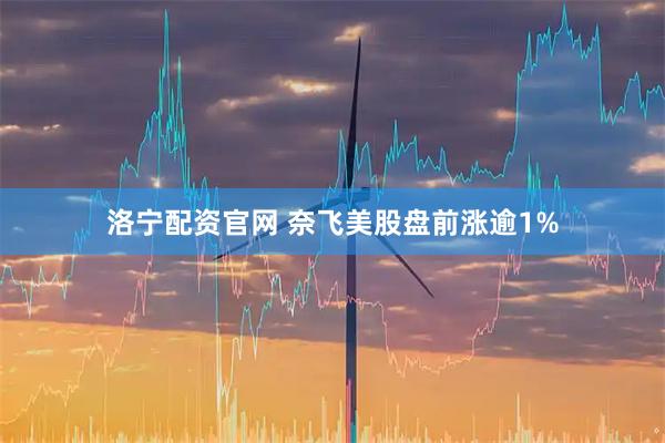 洛宁配资官网 奈飞美股盘前涨逾1%