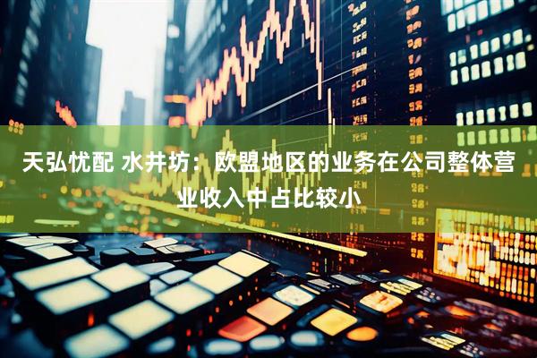 天弘忧配 水井坊：欧盟地区的业务在公司整体营业收入中占比较小