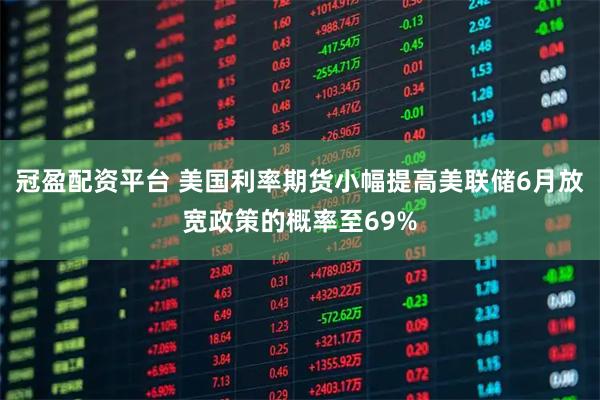 冠盈配资平台 美国利率期货小幅提高美联储6月放宽政策的概率至69%