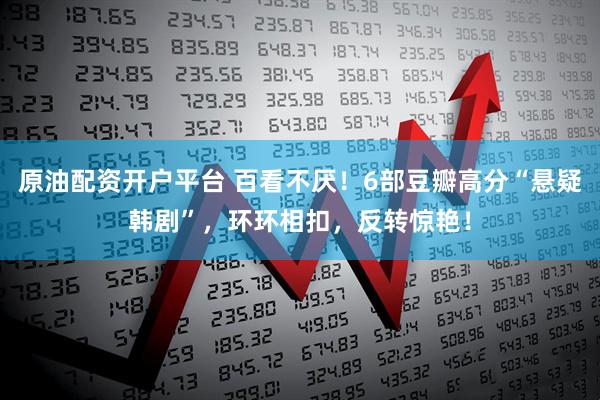 原油配资开户平台 百看不厌！6部豆瓣高分“悬疑韩剧”，环环相扣，反转惊艳！