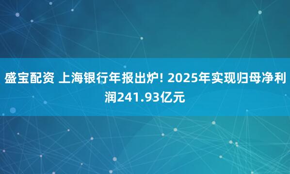 盛宝配资 上海银行年报出炉! 2025年实现归母净利润241.93亿元